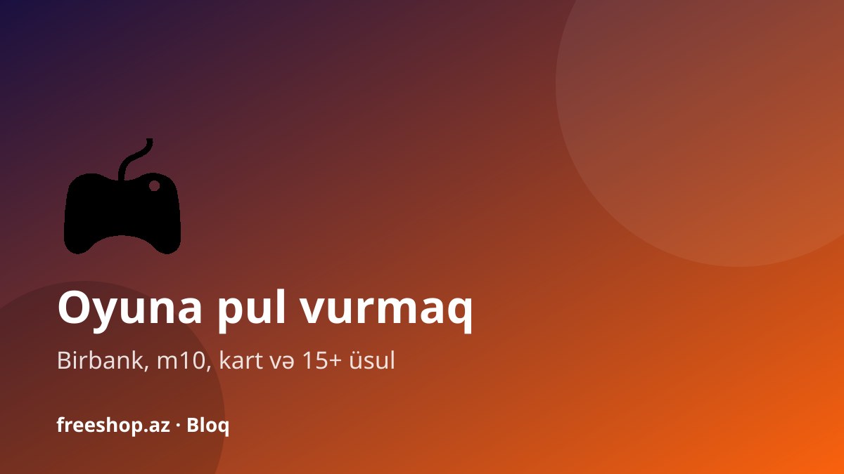 Oyuna pul vurmaq: Azərbaycanda oyun hesabını necə doldurmaq olar (2026)